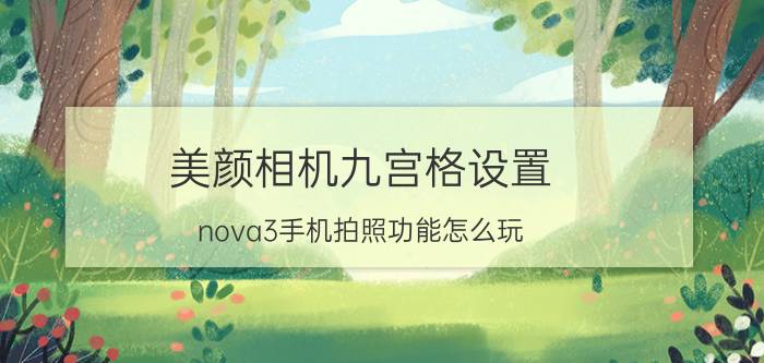 美颜相机九宫格设置 nova3手机拍照功能怎么玩？